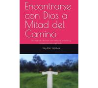 Encontrarse con Dios a Mitad del Camino: Un viaje de decisión con amor, fe, oración y transformación espiritual; Toty Ron Grijalva (Colección Camino de Oración)