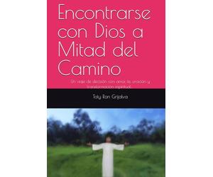 Encontrarse con Dios a Mitad del Camino: Un viaje de decisión con amor, fe, oración y transformación espiritual; Toty Ron Grijalva (Colección Camino de Oración)
