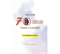 Encore 70 Siècles pour l'Univers: 1 (Tome 1: Le Commencement)