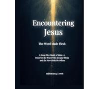 Encountering Jesus: The Word Made Flesh: A Verse-by-Verse Study Through John 1-3