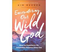 Encountering Our Wild God: Ways to Experience His Untamable Presence Every Day