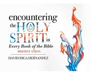 Encountering the Holy Spirit in Every Book of the Bible Master Class - David Diga Hernandez