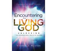 Encountering the Living God: Unlocking the Supernatural Realm of Heaven