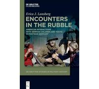 Encounters in the Rubble: American Interactions with German Children and Youth in Postwar Germany: 12 (De Gruyter Studies in Military History, 12)