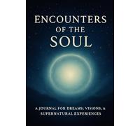 Encounters of the Soul: A Journal for Dreams, Visions, & Supernatural Experiences