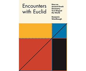 Encounters with Euclid: How an Ancient Gr eometry Text Shaped the World
