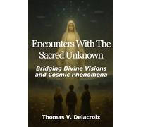 Encounters With The Sacred Unknown: Bridging Divine Visions And Cosmic Phenomena (Beyond the Veil)