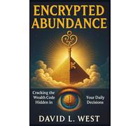 ENCRYPTED ABUNDANCE: Cracking the Wealth Code Hidden in Your Daily Decisions