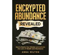 Encrypted Abundance Revealed: How to Rewire Your Mindset and Activate the Laws of Wealth and Abundance