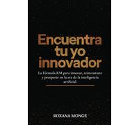 Encuentra tu yo innovador: La Fórmula RM para innovar, reinventarte y prosperar en la era de la inteligencia artificial