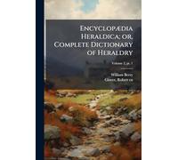 EncyclopÃ]dia Heraldica; or, Complete Dictionary of Heraldry