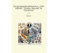 Encyclopaedia Britannica, 11th Edition, "Celtes, Konrad" to "Ceramics" (Classic Books)