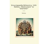 Encyclopaedia Britannica, 11th Edition, "Destructors" to "Diameter" (Classic Books)
