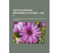 Encyclopaedia Britannica Volume 1, No. 1; Or a Dictionary of Arts, Sciences and Miscellaneous Litterature