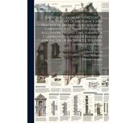 Encyclopedia of Architecture: A Dictionary of the Science and Practice of Architecture, Building, Carpentry, etc., From the Earliest Ages to the ... of Architects, Builders, Carpenters, Maso: