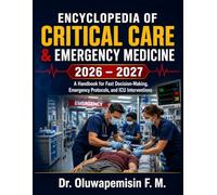 Encyclopedia Of Critical Care & Emergency Medicine 2026 - 2027: A Handbook for Fast Decision-Making, Emergency Protocols, and ICU Interventions