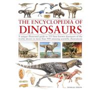 Encyclopedia Of Dinosaurs : The ultimate reference to 355 dinosaurs from the Triassic, Jurassic and Cretaceous periods, including more than 900 illustrations, maps, timelines and photographs