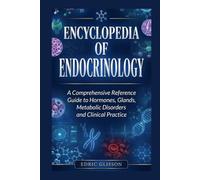 ENCYCLOPEDIA OF ENDOCRINOLOGY: A Comprehensive Reference Guide to Hormones, Glands, Metabolic Disorders and Clinical Practice