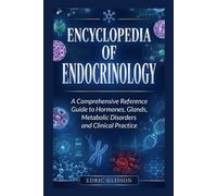 ENCYCLOPEDIA OF ENDOCRINOLOGY: A Comprehensive Reference Guide to Hormones, Glands, Metabolic Disorders and Clinical Practice