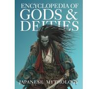 Encyclopedia of Gods & Deities - Japanese Mythology: An Illustrated Guide to Shinto Kami, Buddhas & Buddhist Guardians, Creation Myths & the Seven Lucky Gods. (Gods & Deities Collection)