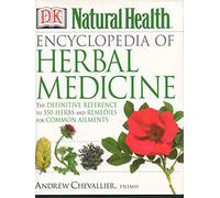 Encyclopedia of Herbal Medicine (DK Natural Health): The Definitive Home Reference Guide to 550 Key Herbs With All Their Uses As Remedies for Common Ailments