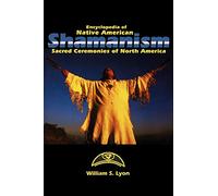 Encyclopedia of Native American Shamanism: Sacred Ceremonies of North America