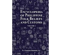 Encyclopedia of Philippine Folk Beliefs and Customs: Volume 1