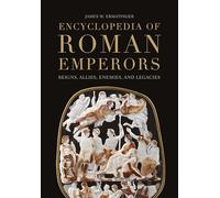 Encyclopedia of Roman Emperors: Reigns, Allies, Enemies, and Legacies