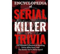 Encyclopedia of Serial Killer Trivia: The Ultimate Collection of Infamous Murderers, Killer Facts, and Stories You’ve Never Heard (The Ultimate True Crime Gift)