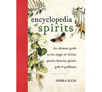 Encyclopedia of Spirits: The Ultimate Guide to the Magic of Fairies, Genies, Demons, Ghosts, Gods & Goddesses: The Ultimate Guide to the Mag...