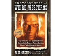 Encyclopedia of Weird Westerns: Supernatural and Science Fiction Elements in Novels, Pulps, Comics, Films, Television and Games: Supernatural and ... Comics, Films, Television and Games, 2d ed.
