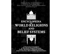 Encyclopedia of World Religions and Belief Systems: A Panoramic Compendium of Worldwide Religious Diversity: Faiths, Mythologies, Indigenous Wisdom, Esoteric Doctrines, Sects & Hidden Spiritual Orders