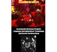 Encyclopedic Dictionary Of Spirits Languages And Lightworkers Terminology And Secrets You Never Knew