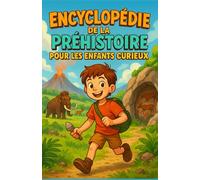 Encyclopédie de la Préhistoire pour les Enfants Curieux: Plonge au cœur de la préhistoire expliquée aux enfants - Un cadeau inspirant pour les filles, ... ados et tous les jeunes curieux de 7 à 15 ans