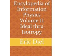Encylopedia of Information Physics Volume 11 Ideal thru Isotropy (Encyclopedia of Information Physics)