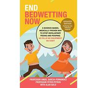 End Bedwetting Now: A science-based, medically proven way to stop involuntary peeing and pooping. No Pills! No Equipment! No Cost!