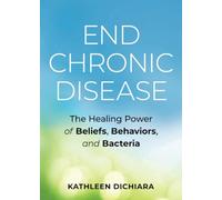 End Chronic Disease: The Healing Power of Beliefs, Behaviors, and Bacteria