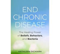 End Chronic Disease: The Healing Power of Beliefs, Behaviors, and Bacteria