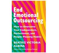End Emotional Outsourcing : How to Overcome Your Codependent, Perfectionist, People-Pleasing Habits