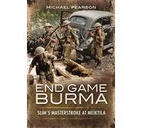 End Game Burma 1945: Slim's Masterstroke at Meiktila