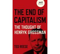 End of Capitalism, The: The Thought of Henryk Grossman