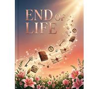 End of Life: End of Life Planner: A Comprehensive Preparation Guide to Organize Final Wishes, Important Documents, and Personal Affairs
