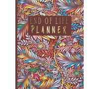 End Of Life Planner: A Simple End Of Life Organizer Notebook. Get Your Affairs In Order, Write Out Your Final Wishes and Have Peace Of Mind That All The Details Are Taken Care of Before You Go.