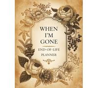 End-of-Life Planner - “Everything You Need to Know When I’m Gone”: Sorry, It’s Your Problem Now Because I’m Dead. A Simple After-Death Organizer for My Final Wishes & Important Information