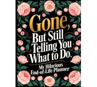 End of Life Planner: Gone But Still Telling You What To Do | A Funny Handy Guide for Your Loved Ones to Sort Out the Chaos After You're Gone
