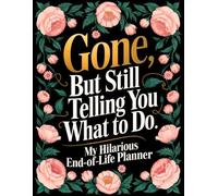 End of Life Planner: Gone But Still Telling You What To Do | A Funny Handy Guide for Your Loved Ones to Sort Out the Chaos After You're Gone