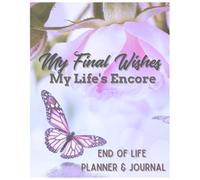 END OF LIFE PLANNER & JOURNAL, My FINAL WISHES: Organizer for Final Arrangement | Putting Things in Order to Help Loved Ones When I'm Gone | A Simple Practical Guide for Those I Leave Behind