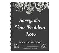 End of Life Planner - My Death Book | My Final Wishes Planner | Funny Guided Final Arrangements Organizer | Sorry, It's Your Problem Now, Because I'm Dead for Possessions, Business Affairs