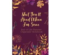 End of Life Planner Organizer Notebook : Shit You'll Need When I'm Gone: Keep All Your Important Information in One Easy-to-Find Location