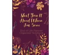End of Life Planner Organizer Notebook : Shit You'll Need When I'm Gone: Keep All Your Important Information in One Easy-to-Find Location